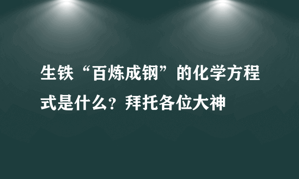 生铁“百炼成钢”的化学方程式是什么？拜托各位大神