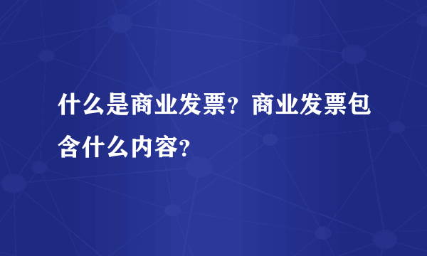 什么是商业发票？商业发票包含什么内容？