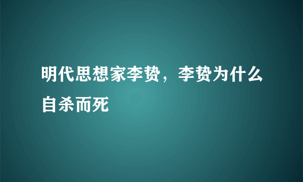 明代思想家李贽，李贽为什么自杀而死