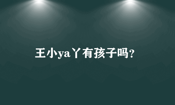 王小ya丫有孩子吗？