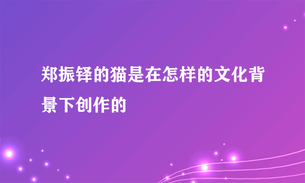 郑振铎的猫是在怎样的文化背景下创作的