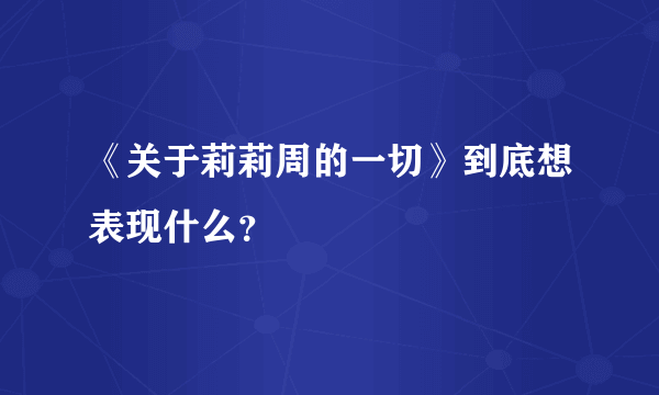 《关于莉莉周的一切》到底想表现什么？