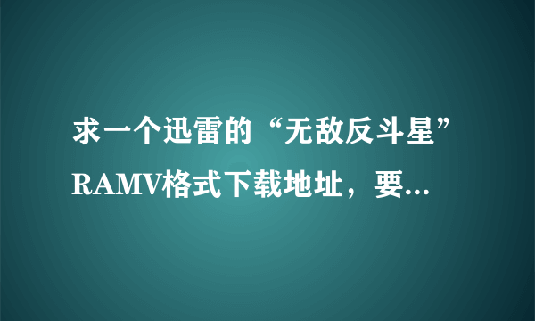 求一个迅雷的“无敌反斗星”RAMV格式下载地址，要国语的，最好带有中文字幕的