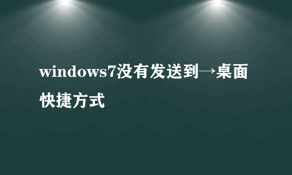 windows7没有发送到→桌面快捷方式