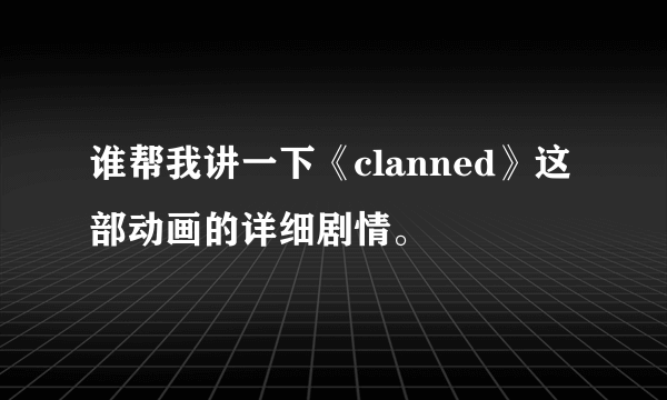 谁帮我讲一下《clanned》这部动画的详细剧情。