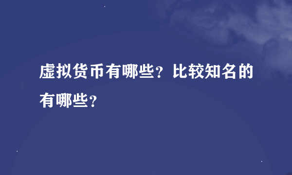 虚拟货币有哪些？比较知名的有哪些？