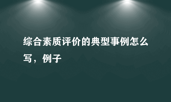 综合素质评价的典型事例怎么写，例子