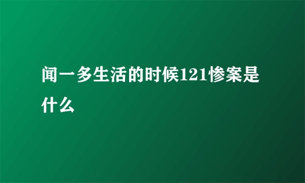 闻一多生活的时候121惨案是什么