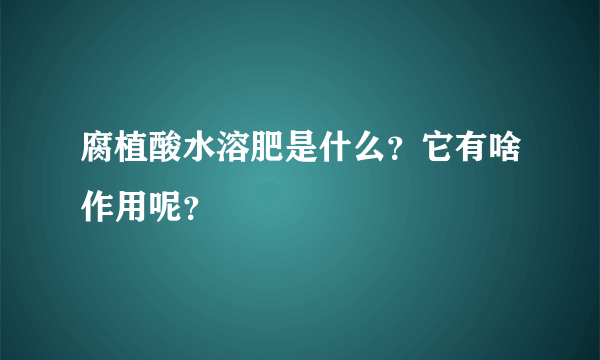 腐植酸水溶肥是什么？它有啥作用呢？