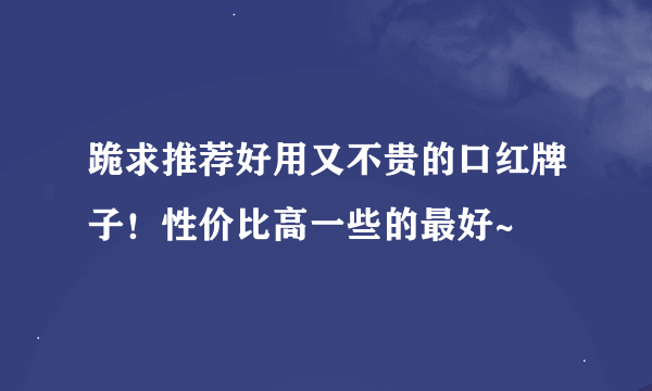 跪求推荐好用又不贵的口红牌子！性价比高一些的最好~