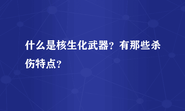 什么是核生化武器？有那些杀伤特点？