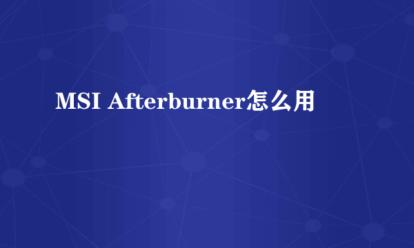 MSI Afterburner怎么用