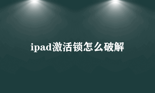 ipad激活锁怎么破解