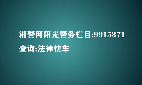 湘警网阳光警务栏目:9915371查询:法律快车