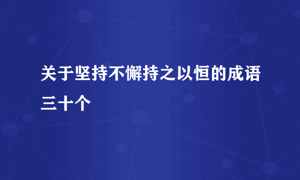 关于坚持不懈持之以恒的成语三十个