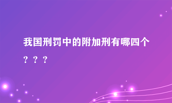 我国刑罚中的附加刑有哪四个？？？