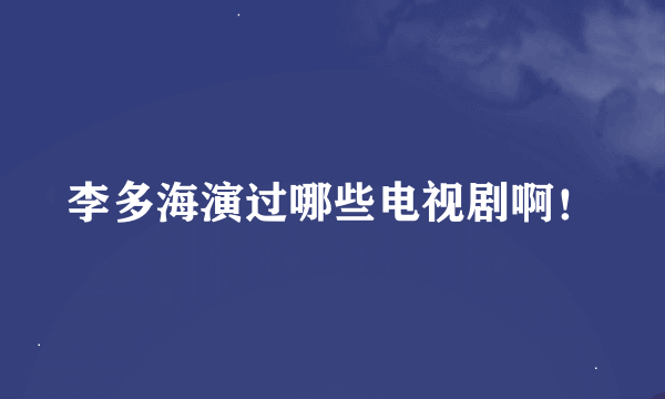 李多海演过哪些电视剧啊！