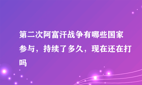 第二次阿富汗战争有哪些国家参与，持续了多久，现在还在打吗