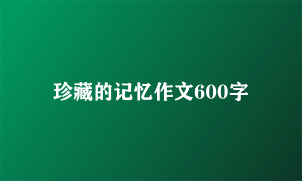 珍藏的记忆作文600字