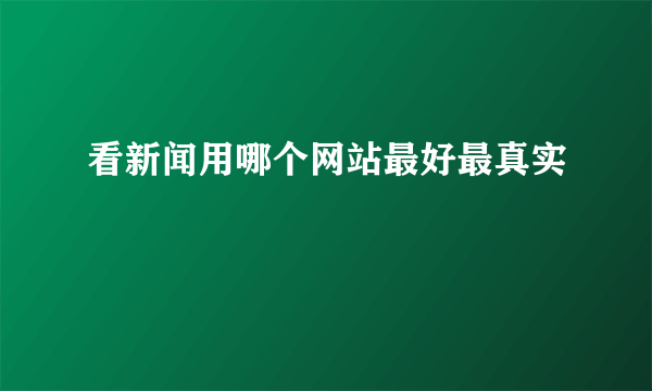 看新闻用哪个网站最好最真实