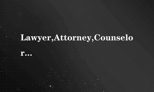 Lawyer,Attorney,Counselor有什么区别？