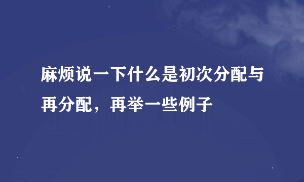 麻烦说一下什么是初次分配与再分配，再举一些例子