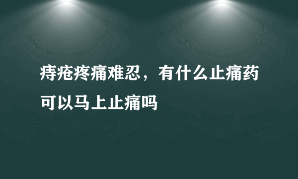 痔疮疼痛难忍，有什么止痛药可以马上止痛吗