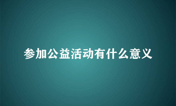 参加公益活动有什么意义