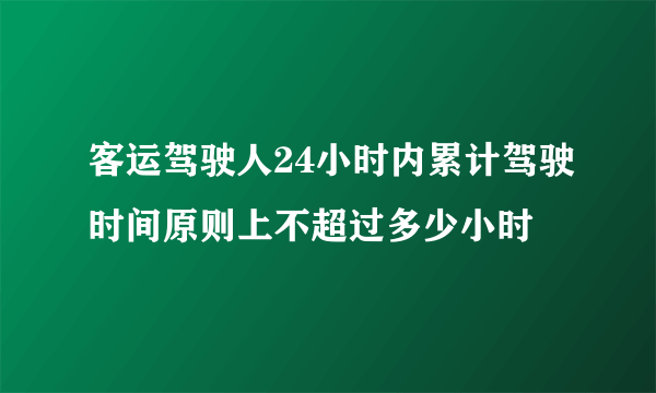 客运驾驶人24小时内累计驾驶时间原则上不超过多少小时