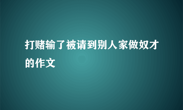 打赌输了被请到别人家做奴才的作文