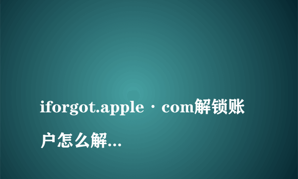 
iforgot.apple·com解锁账户怎么解锁，ID密码忘记了

