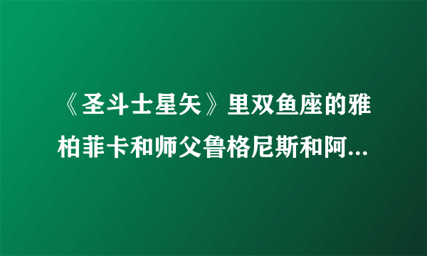 《圣斗士星矢》里双鱼座的雅柏菲卡和师父鲁格尼斯和阿布罗狄的实力排名。求高手解答！！！追加高分