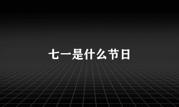 七一是什么节日