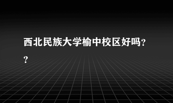 西北民族大学榆中校区好吗？？