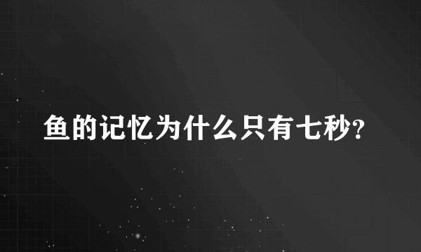 鱼的记忆为什么只有七秒？