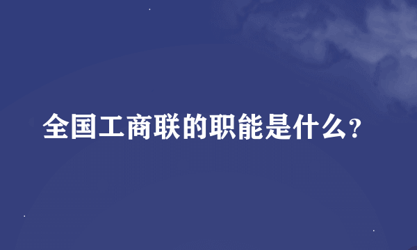 全国工商联的职能是什么？