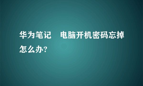 华为笔记夲电脑开机密码忘掉怎么办?