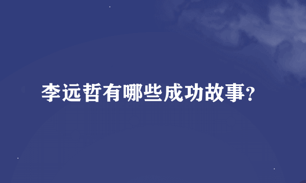 李远哲有哪些成功故事？