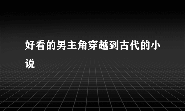 好看的男主角穿越到古代的小说