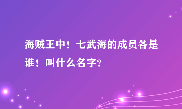 海贼王中！七武海的成员各是谁！叫什么名字？