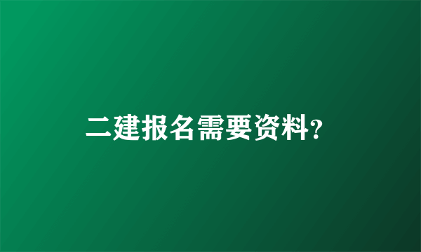 二建报名需要资料？