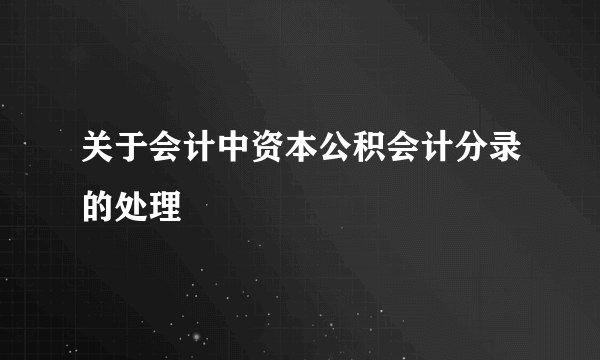 关于会计中资本公积会计分录的处理