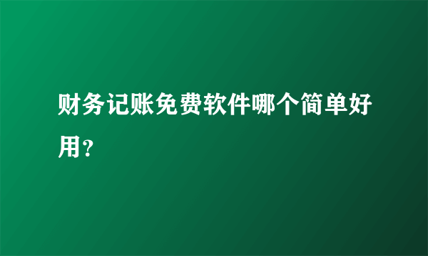 财务记账免费软件哪个简单好用？