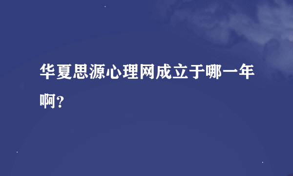 华夏思源心理网成立于哪一年啊？