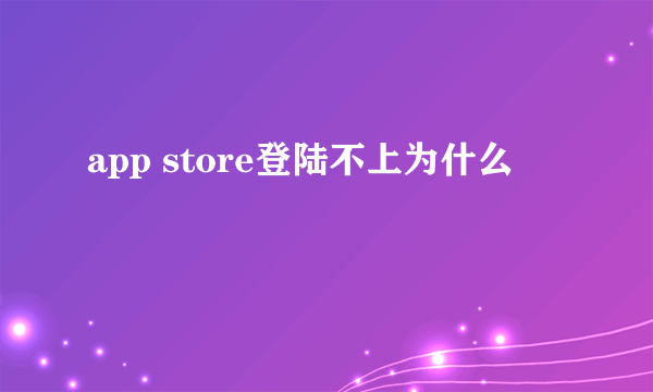 app store登陆不上为什么