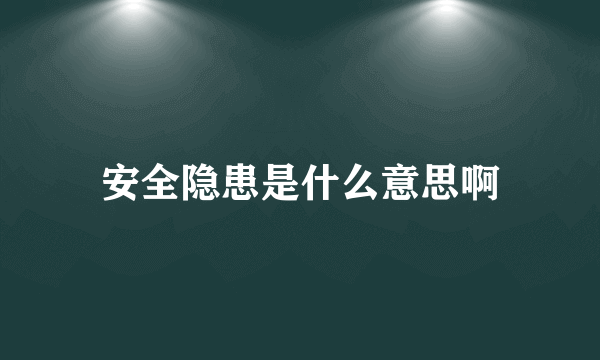 安全隐患是什么意思啊