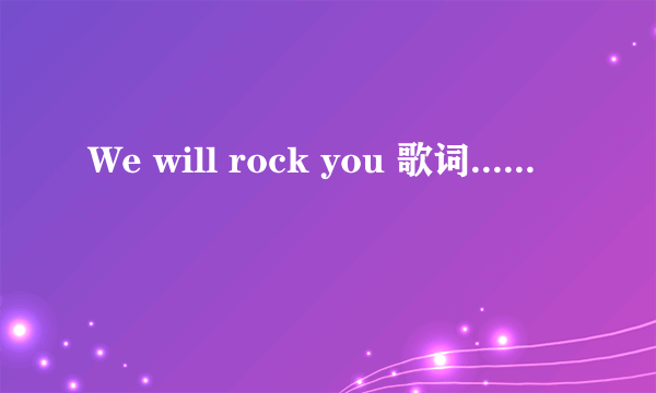 We will rock you 歌词......