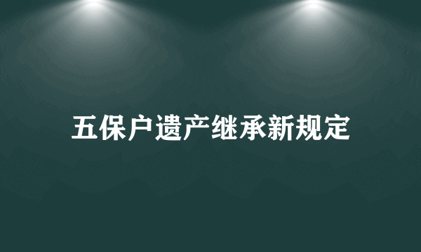 五保户遗产继承新规定