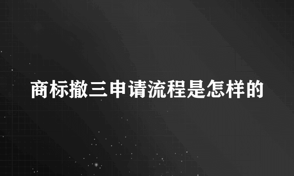 商标撤三申请流程是怎样的