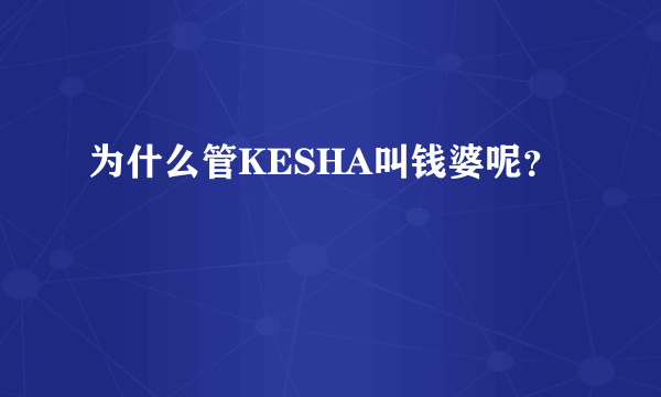 为什么管KESHA叫钱婆呢？